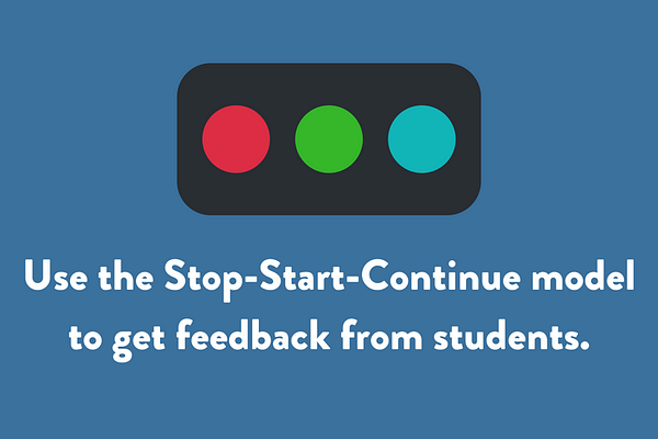 Use the Stop-Start-Continue model to get feedback from students.