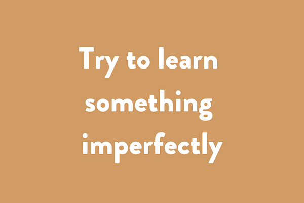 Try to learn something imperfectly