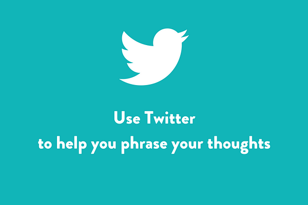 Use Twitter to help you phrase your thoughts