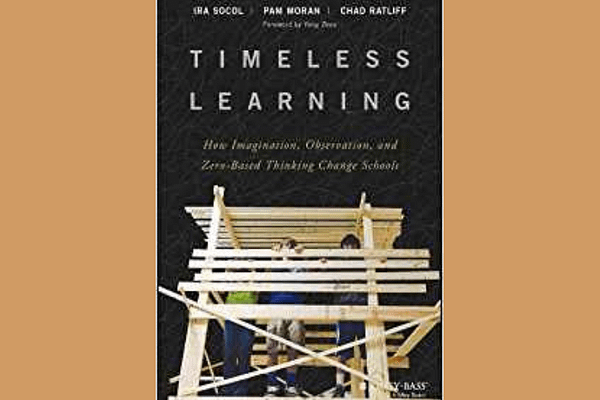 Timeless Learning: How Imagination, Observation, and Zero-Based Thinking Change Schools, by Ira David Socol, Pam Moran, Chad Ratliff