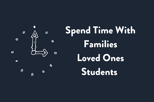 Spend time with families, loved ones, and students