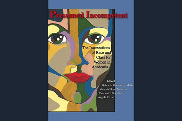 Presumed Incompetent: The Intersections of Race and Class for Women in Academia*, by Gabriella Gutierrez y Muhs (editor) and Yolanda Flores Riemann (editor)