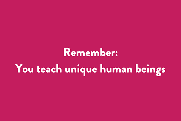 Remember: You teach unique human beings