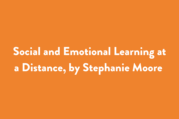 Social and Emotional Learning at a Distance, by Stephanie Moore (forthcoming)