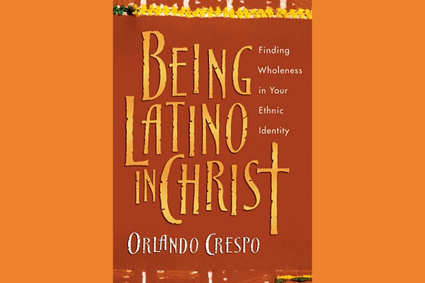 Being Latino in Christ: Finding Wholeness in Your Ethnic Identity, Orlando Crespo
