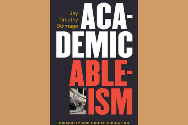 Academic Ableism: Disability and Higher Education, by Jay T. Dolmage