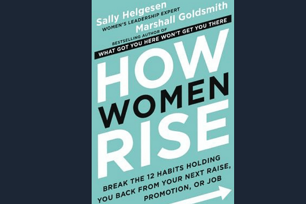 How Women Rise: Break the 12 Habits Holding You Back from Your Next Raise, Promotion, or Job, by Marshall Goldsmith & Sally Helgesen