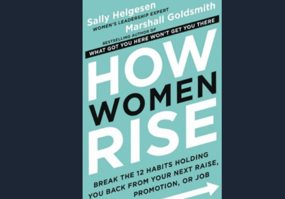 How Women Rise: Break the 12 Habits Holding You Back from Your Next Raise, Promotion, or Job, by Marshall Goldsmith & Sally Helgesen