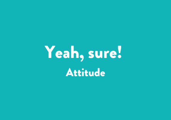 Yeah, sure! Attitude
