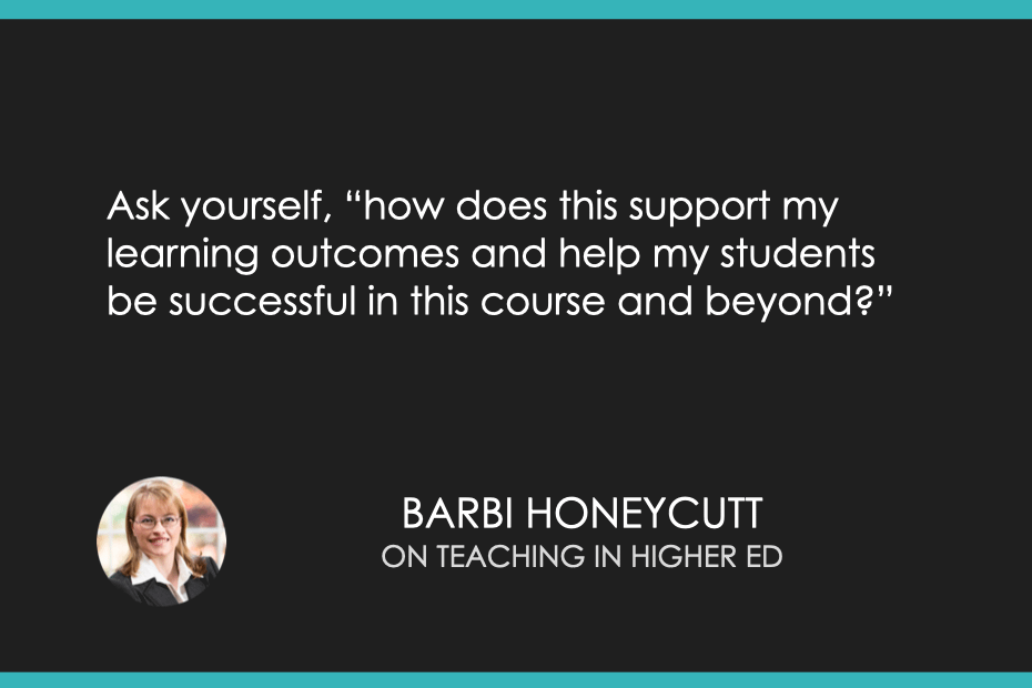 Ask yourself, “how does this support my learning outcomes and help my students be successful in this course and beyond?”