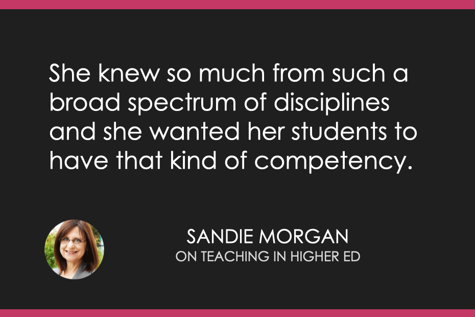 She knew so much from such a broad spectrum of disciplines and she wanted her students to have that kind of competency.