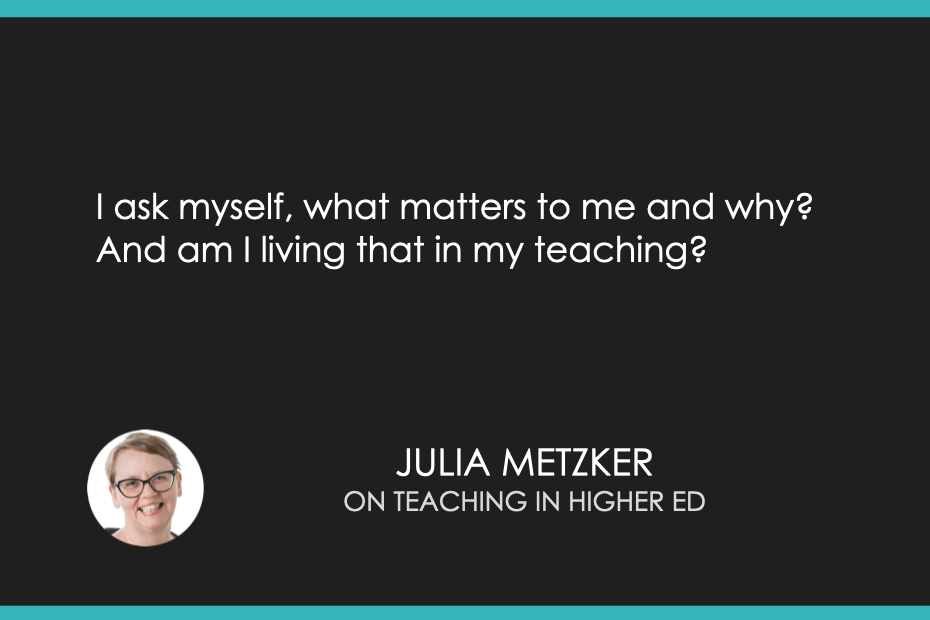 I ask myself, what matters to me and why? And am I living that in my teaching?