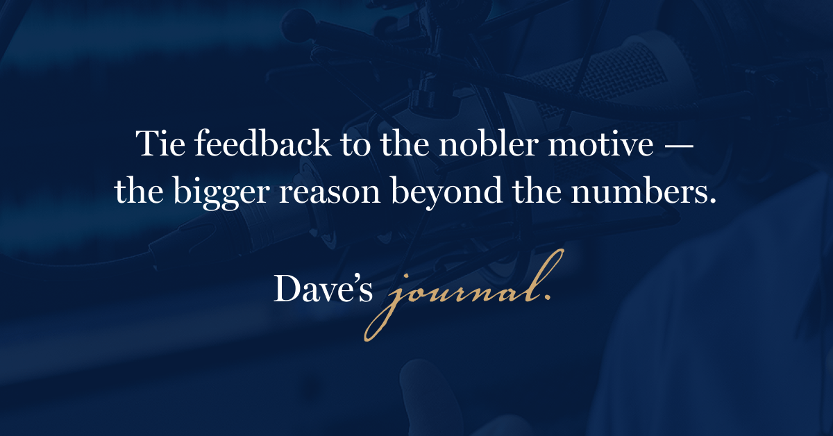 Tie feedback to the nobler motive — the bigger reason beyond the numbers.