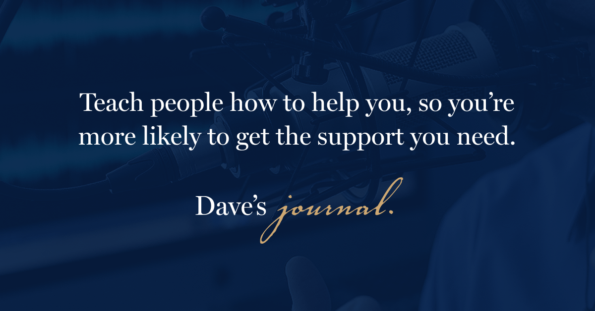 Teach people how to help you, so you’re more likely to get the support you need.