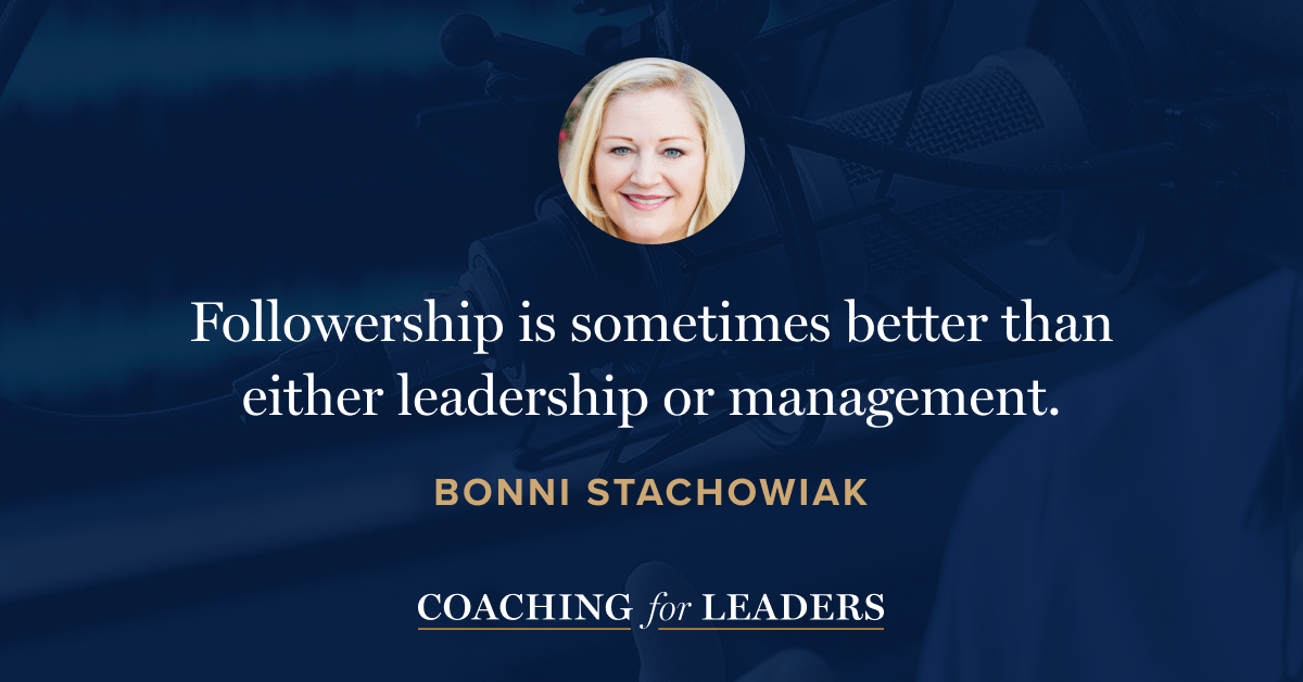 Followership is sometimes better than either leadership or management.