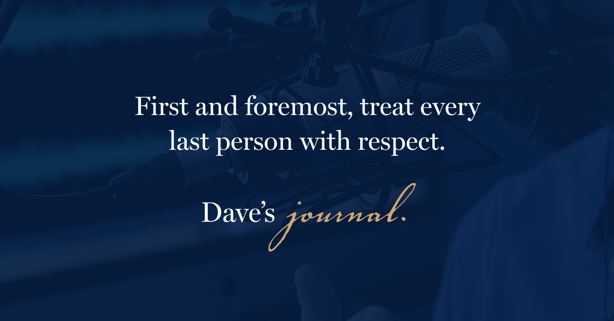 First and foremost, treat every last person with respect.