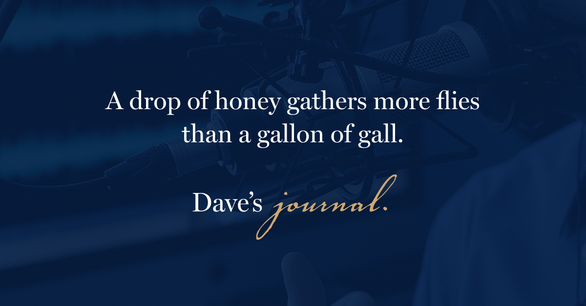 A drop of honey gathers more flies than a gallon of gall.