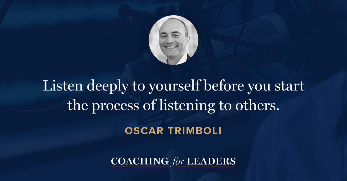 Listen deeply to yourself before you start the process of listening to others.