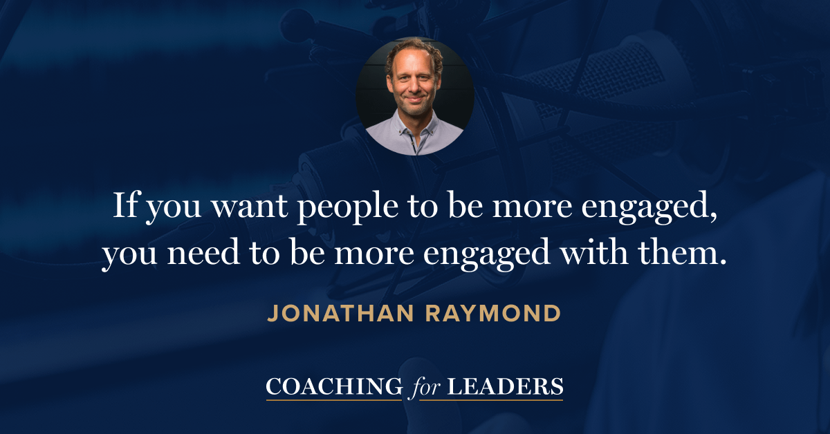 If you want people to be more engaged, you need to be more engaged with them.