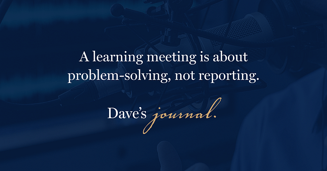 A learning meeting is about problem-solving, not reporting.