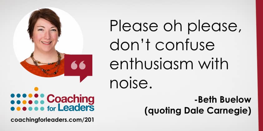 Please oh please, don’t confuse enthusiasm with noise.