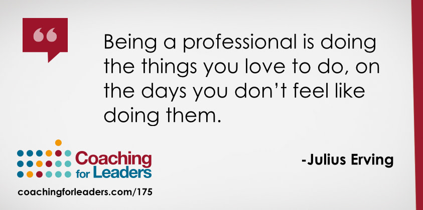 Being a professional is doing the things you love to do, on the days you don’t feel like doing them.