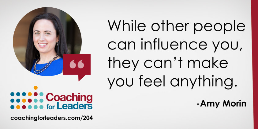 While other people can influence you, they can’t make you feel anything.