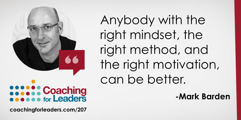 Anybody with the right mindset, the right method, and the right motivation, can be better.