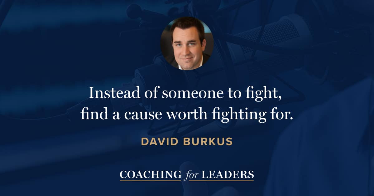 Instead of someone to fight, find a cause worth fighting for.