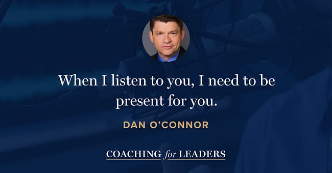 When I listen to you, I need to be present for you.