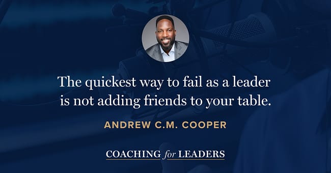 The quickest way to fail as a leader is not adding friends to your table.