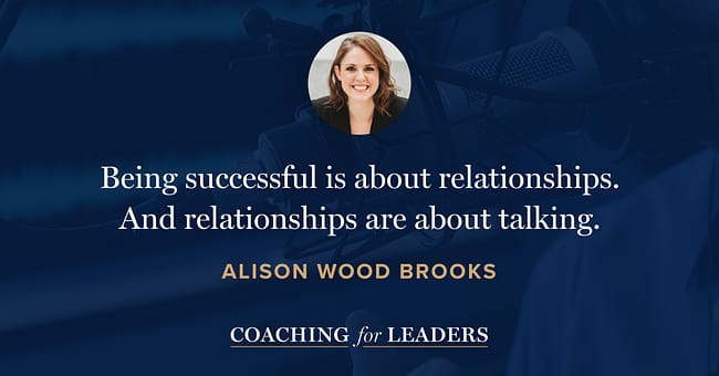 Being successful is about relationships. And relationships are about talking.