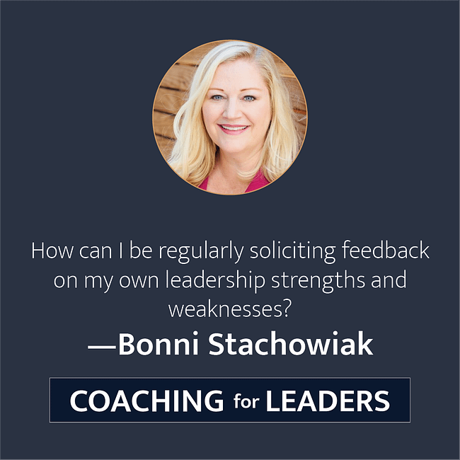 How can I be regularly soliciting feedback on my own leadership strengths and weaknesses?