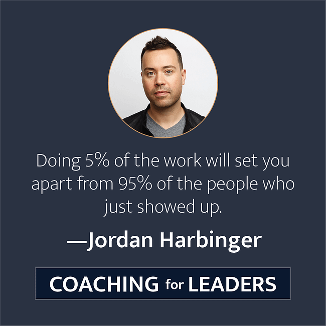 Doing 5% of the work will set you apart from 95% of the people who just showed up.