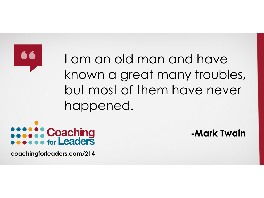 I am an old man and have known a great many troubles, but most of them have never happened.