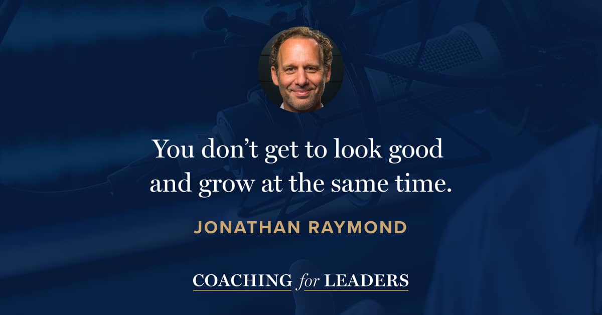 You don’t get to look good and grow at the same time.
