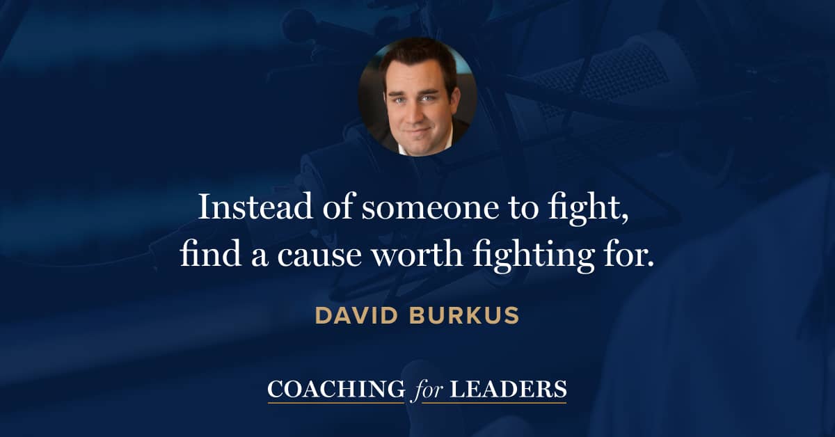 Instead of someone to fight, find a cause worth fighting for.