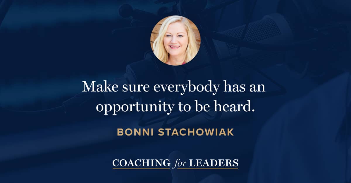 Make sure everybody has an opportunity to be heard.