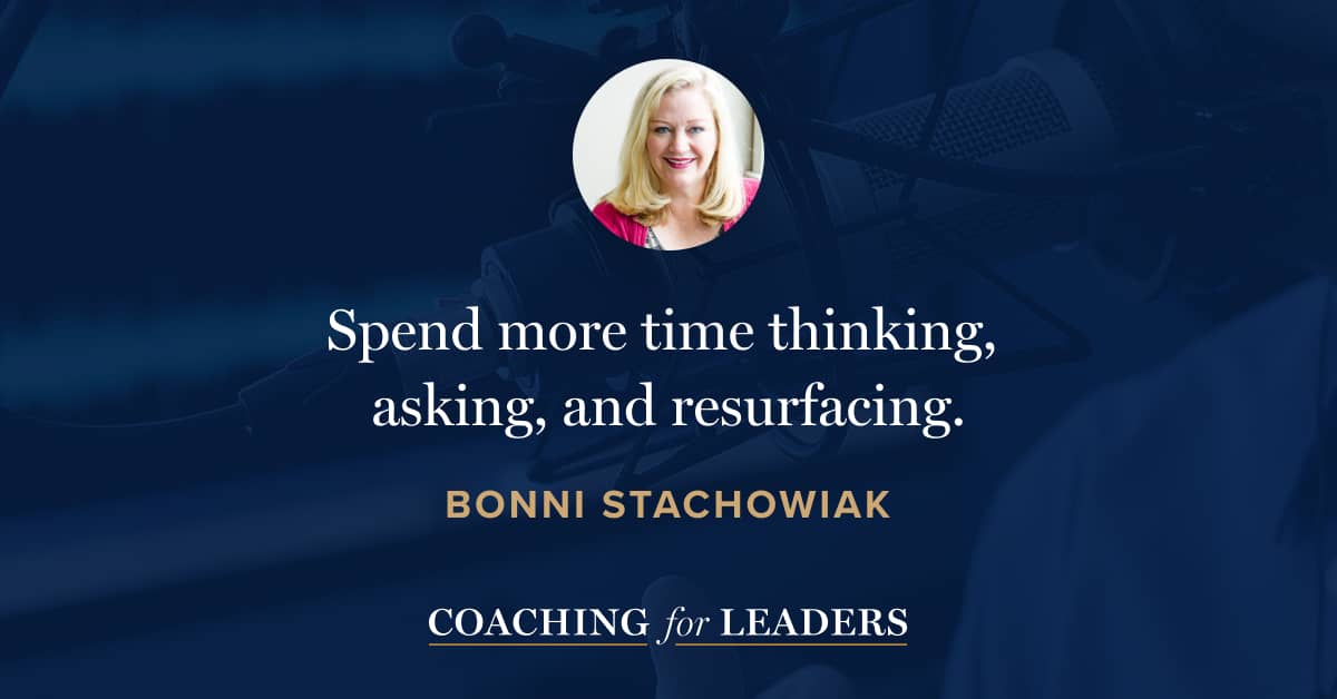 Spend more time thinking, asking, and resurfacing.