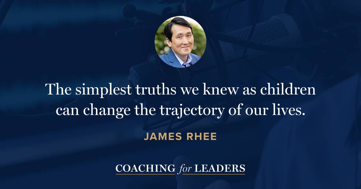 The simplest truths we knew as children can change the trajectory of our lives.