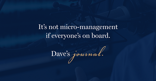 It’s not micro-management if everyone’s on board.