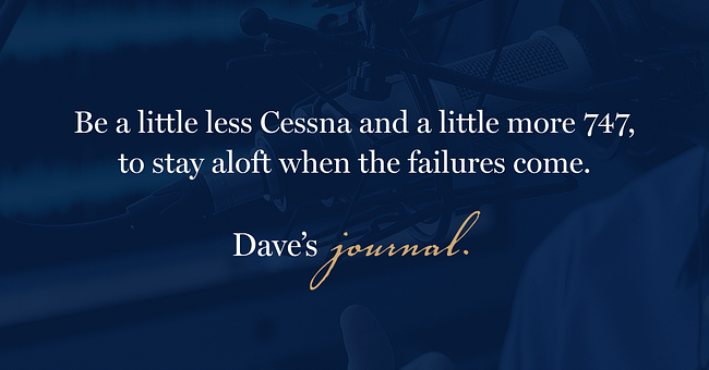 Be a little less Cessna and a little more 747, to stay aloft when the failures come.