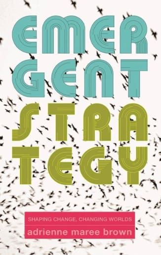 Emergent Strategy: Shaping Change, Changing Worlds, by adrienne maree brown