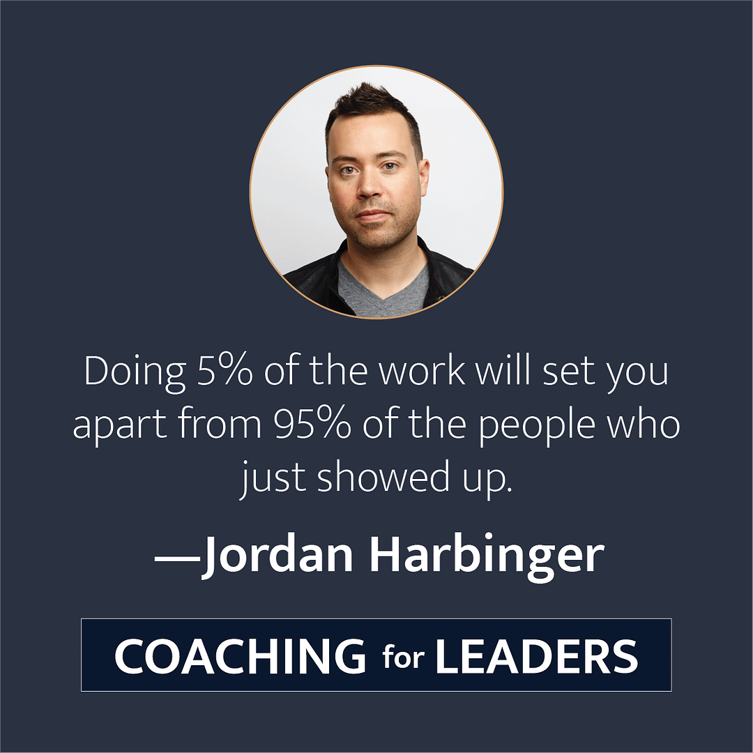 Doing 5% of the work will set you apart from 95% of the people who just showed up.