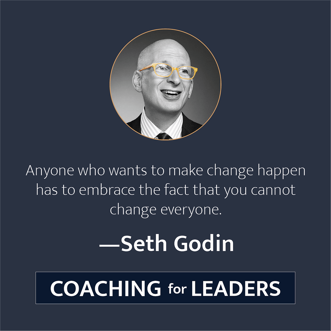 Anyone who wants to make change happen has to embrace the fact that you cannot change everyone.