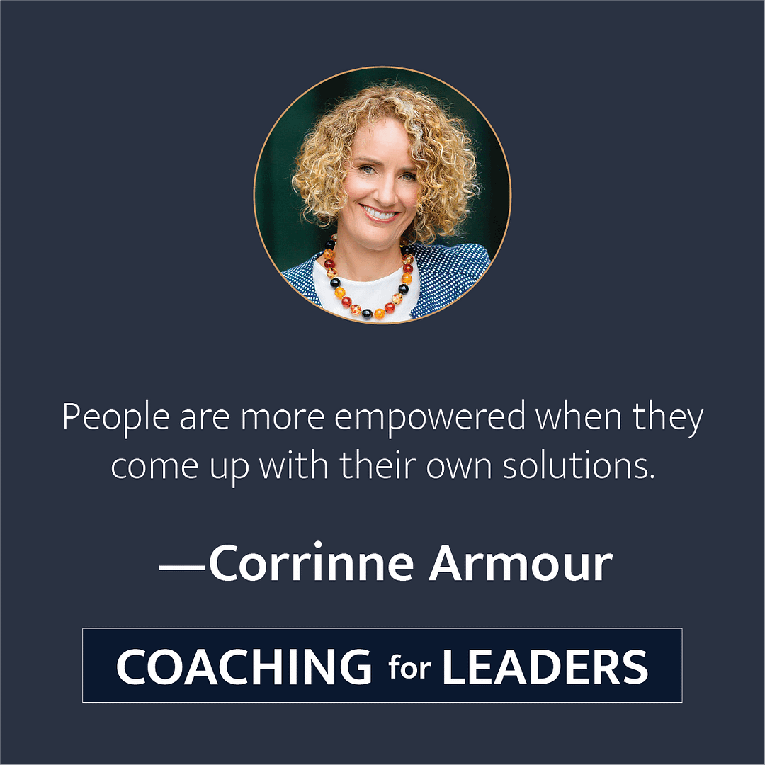 People are more empowered when they come up with their own solutions.