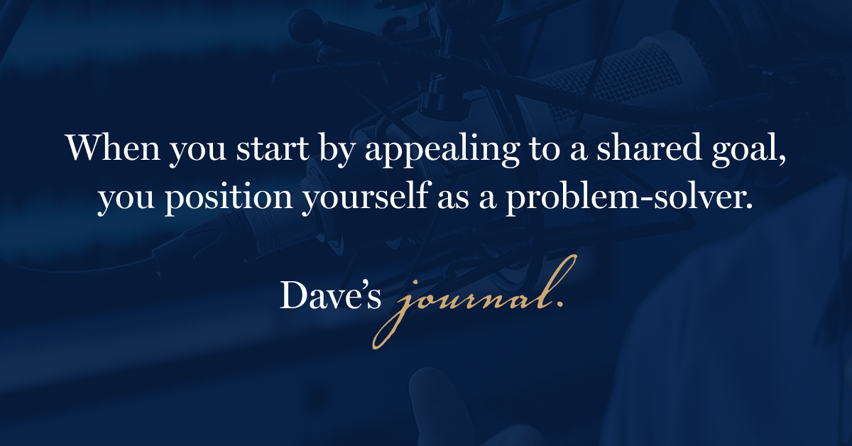 When you start by appealing to a shared goal, you position yourself as a problem-solver.