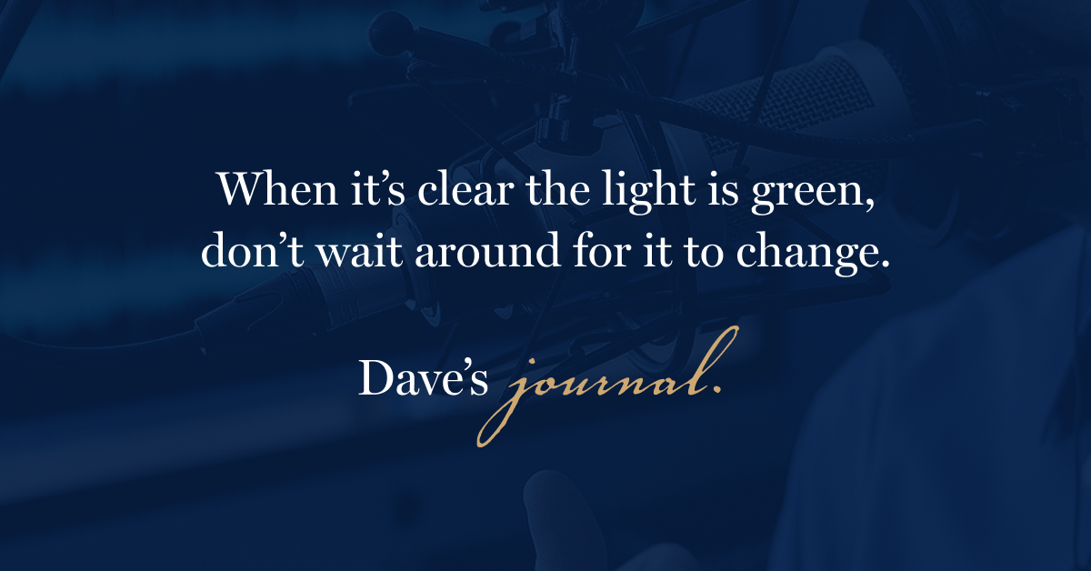 When it’s clear the light is green, don’t wait around for it to change.