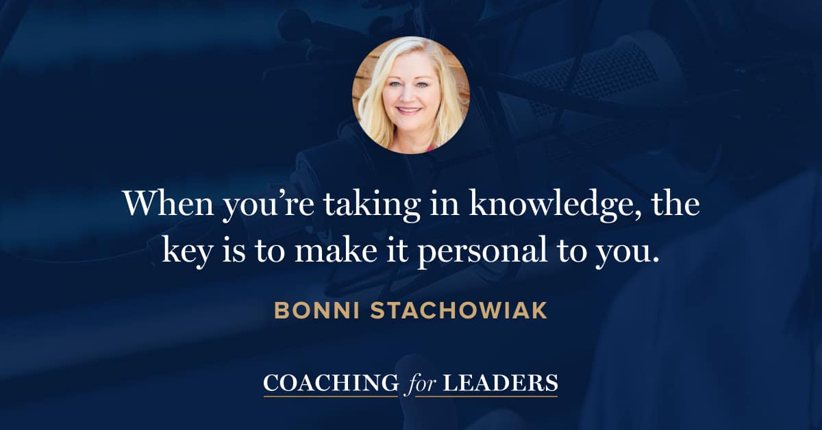 When you’re taking in knowledge, the key is to make it personal to you.