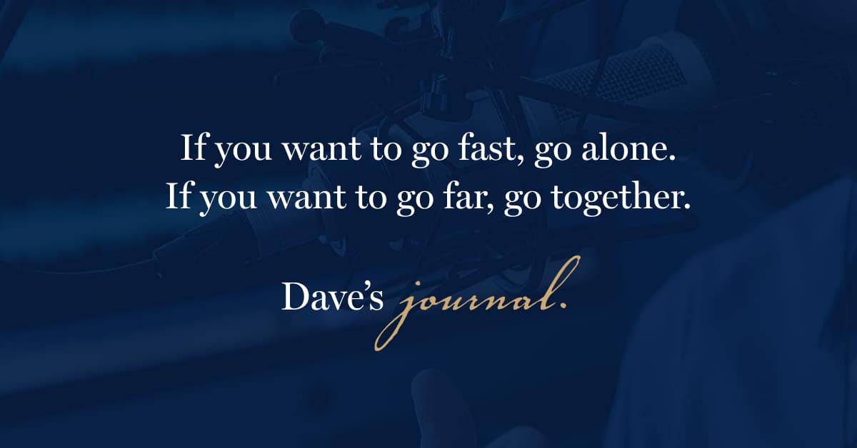 If you want to go fast, go alone. If you want to go far, go together.